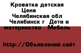 Кроватка детская › Цена ­ 6 000 - Челябинская обл., Челябинск г. Дети и материнство » Мебель   